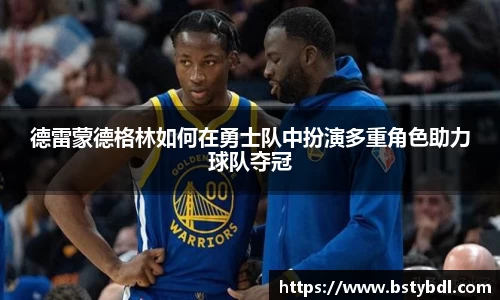 德雷蒙德格林如何在勇士队中扮演多重角色助力球队夺冠